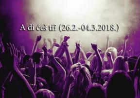 A di ćeš ti? (26.2.-4.3.2018.)